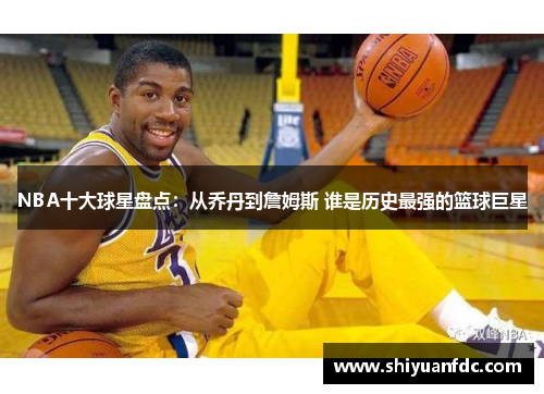 NBA十大球星盘点：从乔丹到詹姆斯 谁是历史最强的篮球巨星