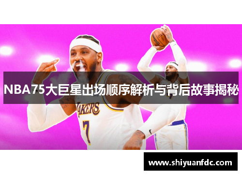 NBA75大巨星出场顺序解析与背后故事揭秘