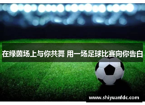 在绿茵场上与你共舞 用一场足球比赛向你告白