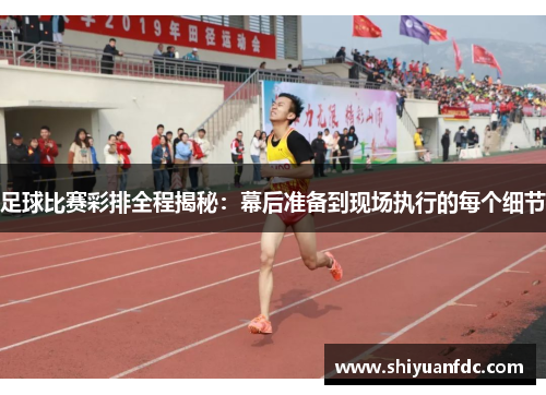 足球比赛彩排全程揭秘：幕后准备到现场执行的每个细节