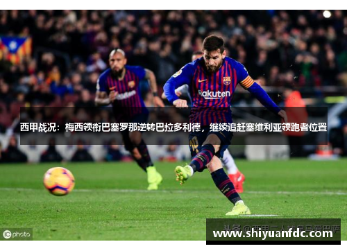 西甲战况：梅西领衔巴塞罗那逆转巴拉多利德，继续追赶塞维利亚领跑者位置