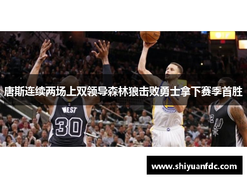 唐斯连续两场上双领导森林狼击败勇士拿下赛季首胜