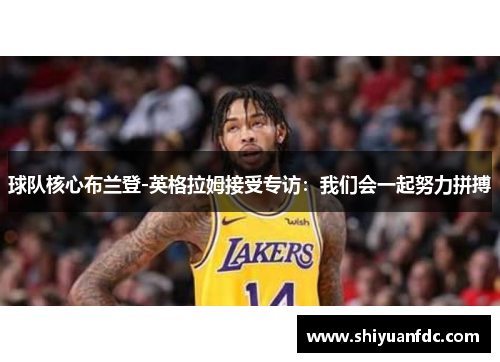 球队核心布兰登-英格拉姆接受专访：我们会一起努力拼搏