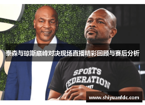 泰森与琼斯巅峰对决现场直播精彩回顾与赛后分析