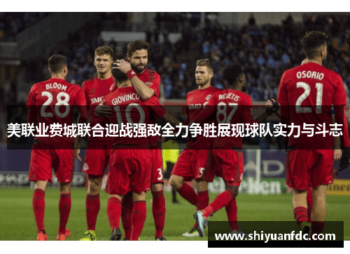 美联业费城联合迎战强敌全力争胜展现球队实力与斗志