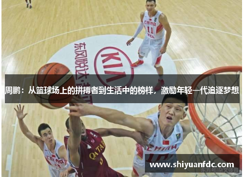 周鹏：从篮球场上的拼搏者到生活中的榜样，激励年轻一代追逐梦想