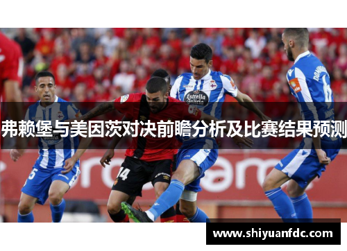 弗赖堡与美因茨对决前瞻分析及比赛结果预测