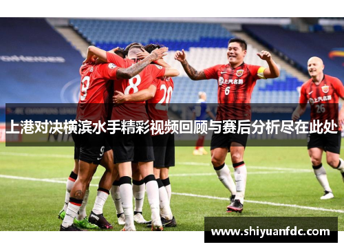 上港对决横滨水手精彩视频回顾与赛后分析尽在此处