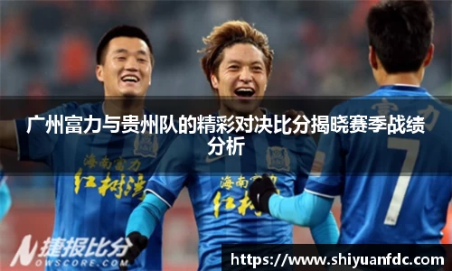必一广州富力与贵州队的精彩对决比分揭晓赛季战绩分析