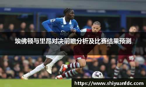 必一埃佛顿与里昂对决前瞻分析及比赛结果预测