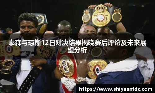必一泰森与琼斯12日对决结果揭晓赛后评论及未来展望分析