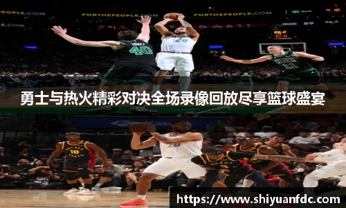 必一勇士与热火精彩对决全场录像回放尽享篮球盛宴